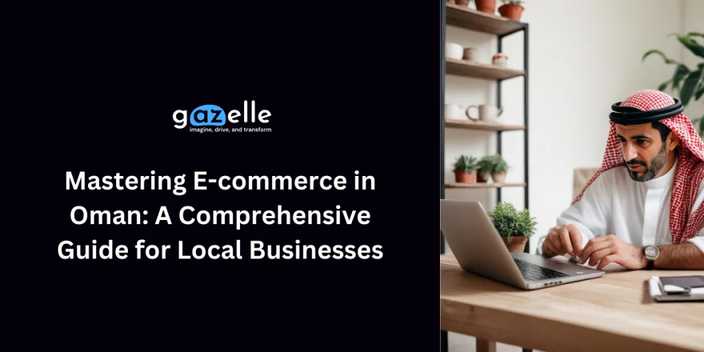 Mastering E-commerce in Oman - A Comprehensive Guide for Local Businesses